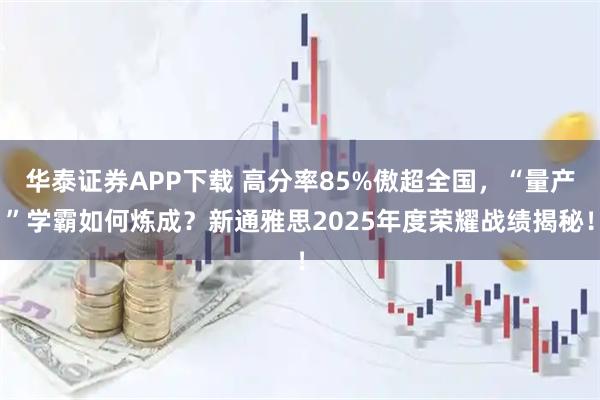 华泰证券APP下载 高分率85%傲超全国，“量产”学霸如何炼成？新通雅思2025年度荣耀战绩揭秘！