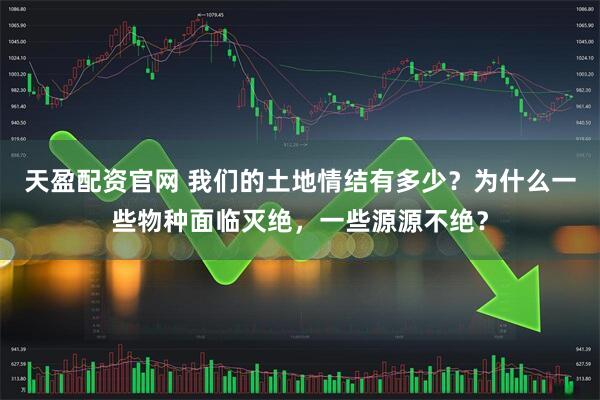 天盈配资官网 我们的土地情结有多少？为什么一些物种面临灭绝，一些源源不绝？