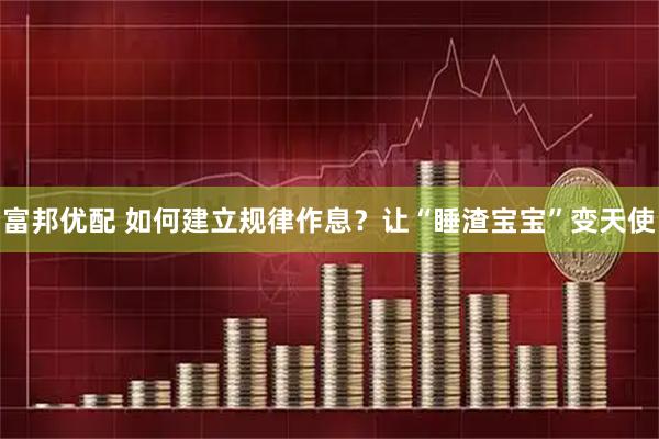 富邦优配 如何建立规律作息？让“睡渣宝宝”变天使