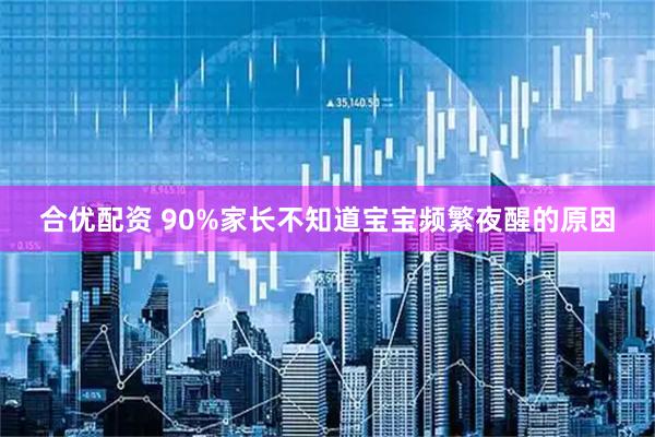 合优配资 90%家长不知道宝宝频繁夜醒的原因
