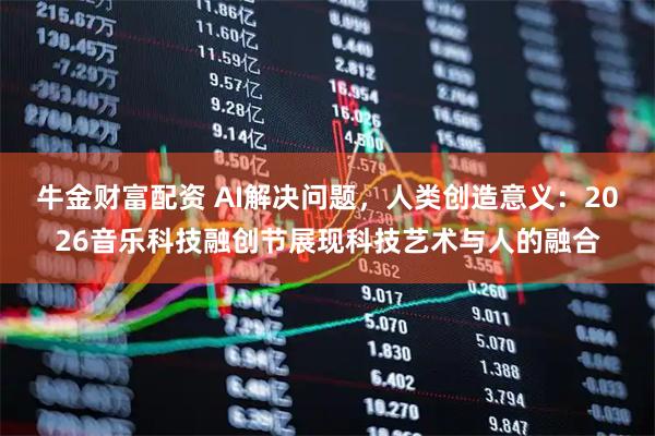 牛金财富配资 AI解决问题，人类创造意义：2026音乐科技融创节展现科技艺术与人的融合